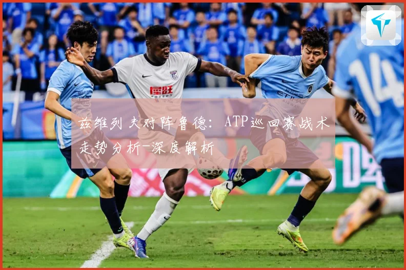 兹维列夫对阵鲁德：ATP巡回赛战术走势分析-深度解析