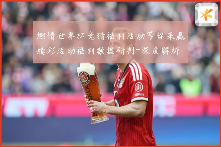 燃情世界杯竞猜福利活动等你来赢精彩活动福利数据研判-深度解析