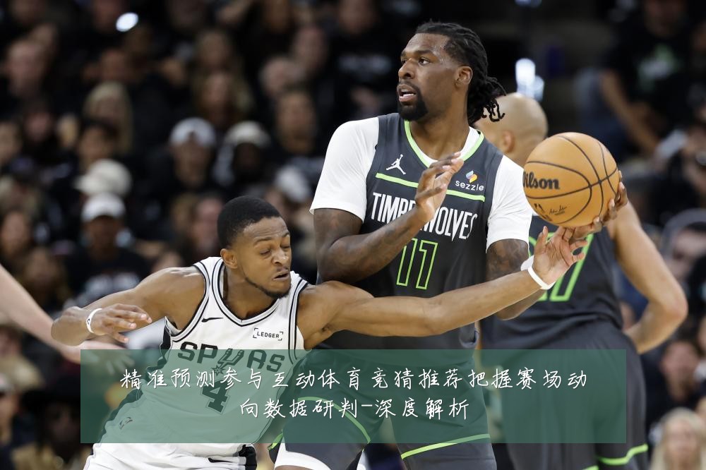 精准预测参与互动体育竞猜推荐把握赛场动向数据研判-深度解析