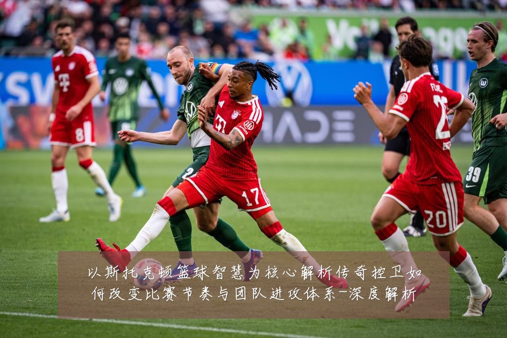 以斯托克顿篮球智慧为核心解析传奇控卫如何改变比赛节奏与团队进攻体系-深度解析