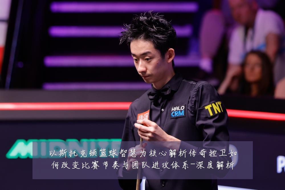 以斯托克顿篮球智慧为核心解析传奇控卫如何改变比赛节奏与团队进攻体系-深度解析