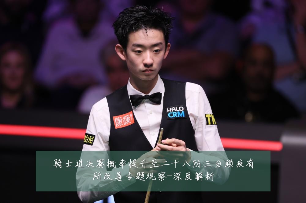 骑士进决赛概率提升至二十八防三分顽疾有所改善专题观察-深度解析