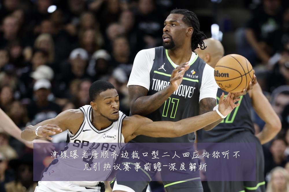 津媒曝光唐顺齐边裁口型二人回应均称听不见引热议赛事前瞻-深度解析