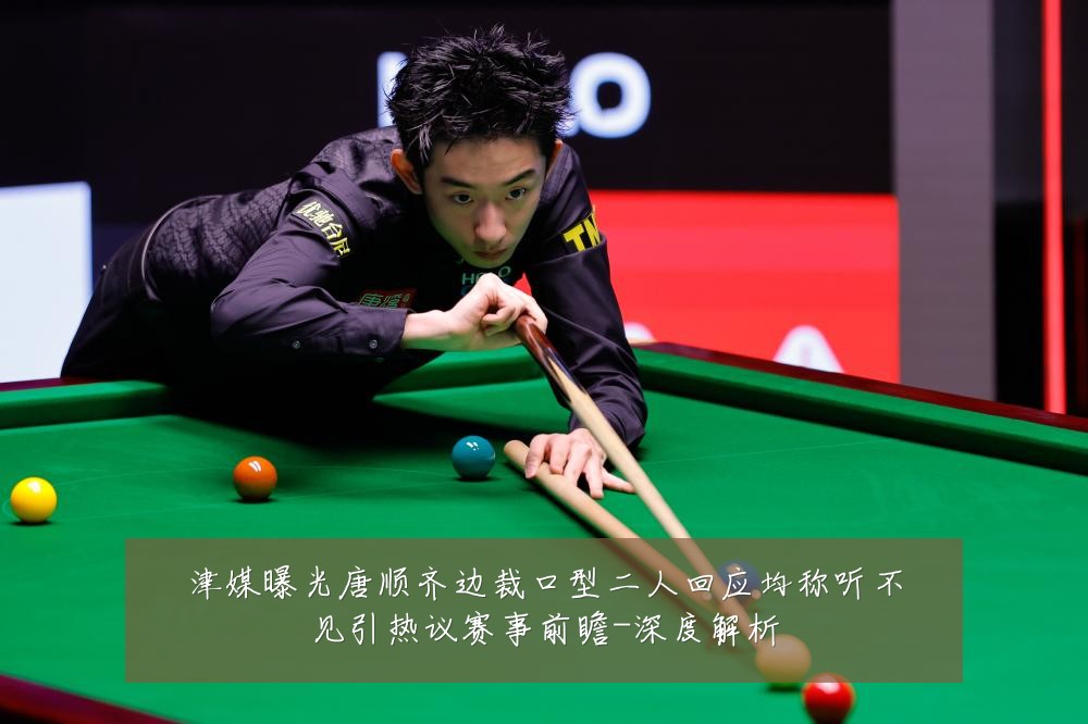 津媒曝光唐顺齐边裁口型二人回应均称听不见引热议赛事前瞻-深度解析