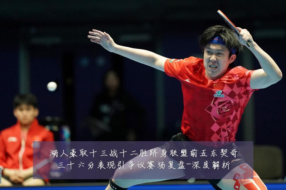 湖人豪取十三战十二胜跻身联盟前五东契奇三十六分表现引争议赛场复盘-深度解析