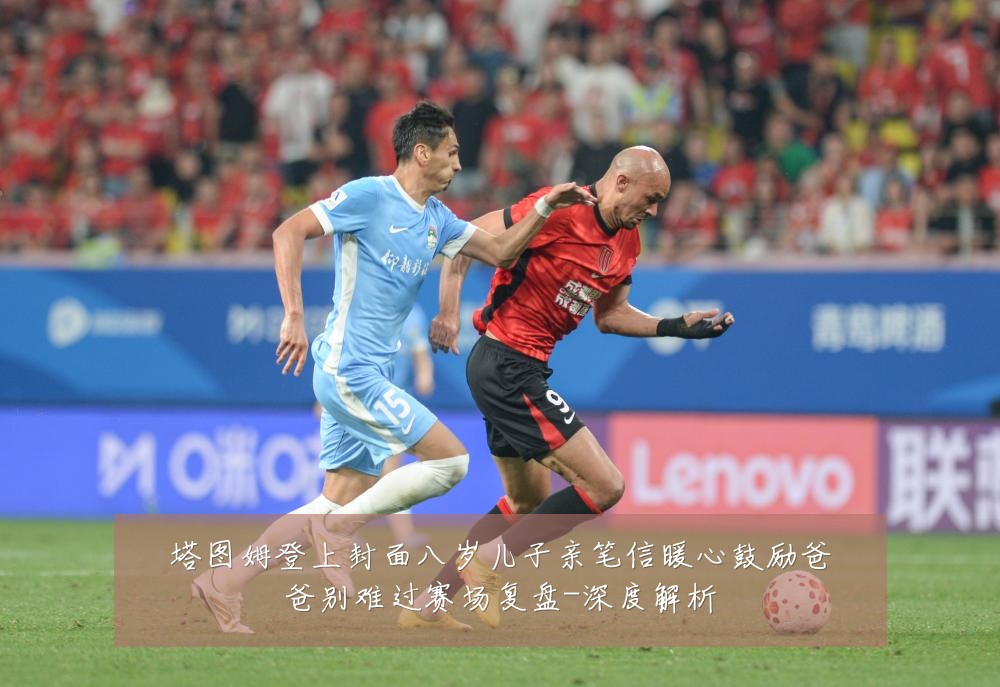塔图姆登上封面八岁儿子亲笔信暖心鼓励爸爸别难过赛场复盘-深度解析