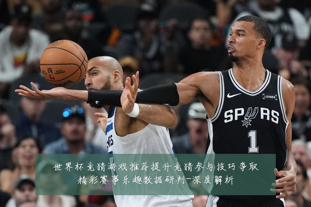 世界杯竞猜游戏推荐提升竞猜参与技巧争取精彩赛事乐趣数据研判-深度解析