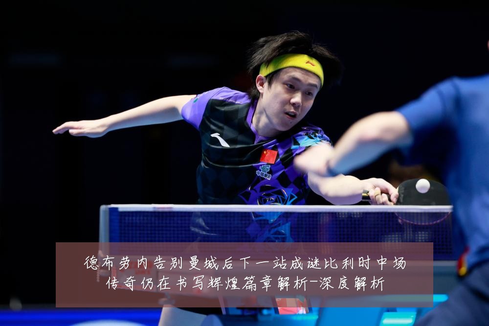德布劳内告别曼城后下一站成谜比利时中场传奇仍在书写辉煌篇章解析-深度解析